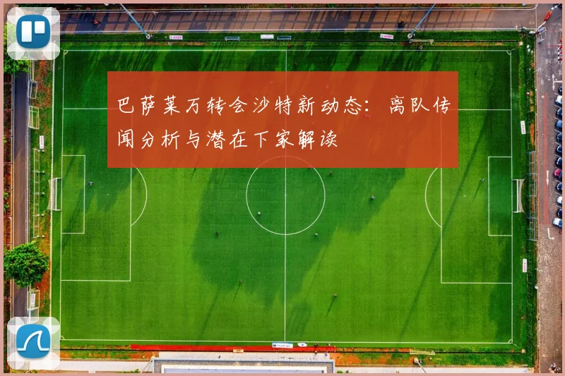 巴萨莱万转会沙特新动态:离队传闻分析与潜在下家解读