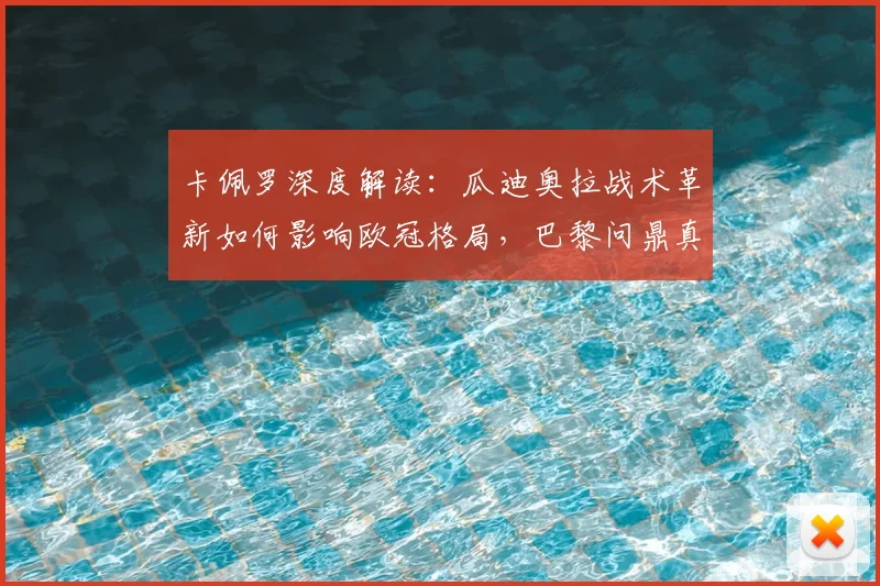 卡佩罗深度解读:瓜迪奥拉战术革新如何影响欧冠格局,巴黎问鼎真的毫无悬念?