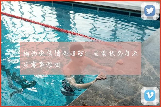 梅西受伤情况追踪：当前状态与未来赛事预测