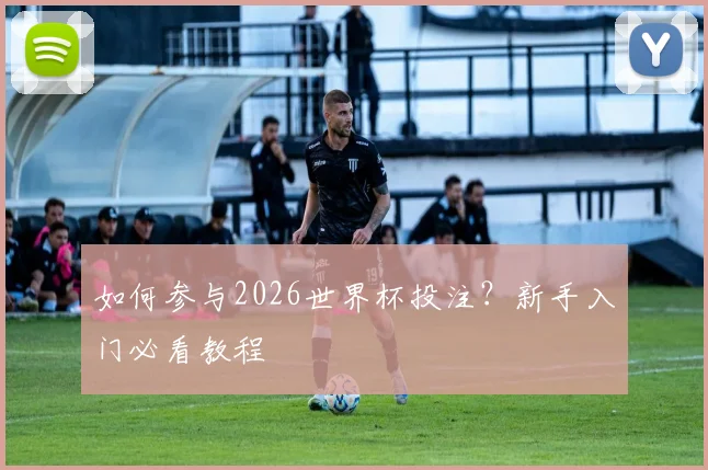 如何参与2026世界杯投注?新手入门必看教程