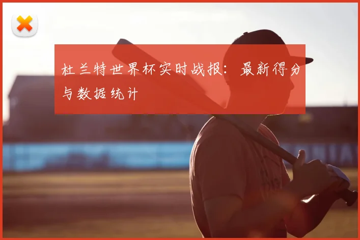 杜兰特世界杯实时战报：最新得分与数据统计