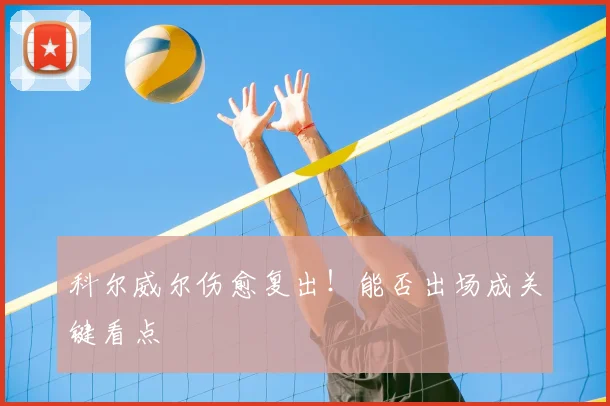 科尔威尔伤愈复出！能否出场成关键看点