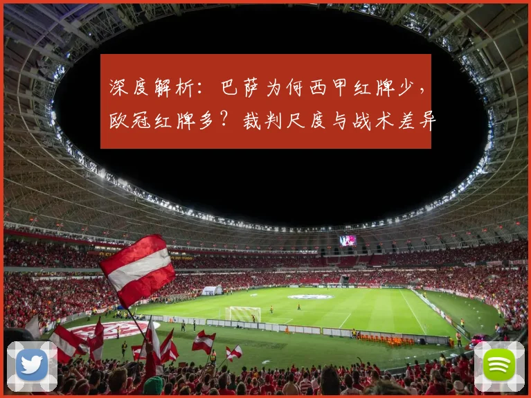 深度解析:巴萨为何西甲红牌少,欧冠红牌多?裁判尺度与战术差异是关键