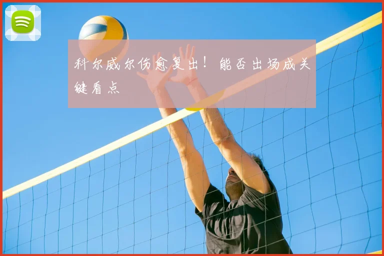 科尔威尔伤愈复出！能否出场成关键看点